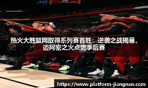 热火大胜篮网取得系列赛首胜：逆袭之战揭幕，迈阿密之火点燃季后赛