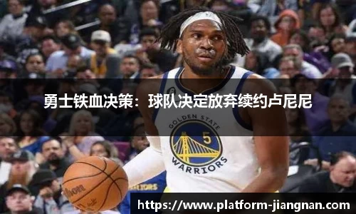 勇士铁血决策：球队决定放弃续约卢尼尼