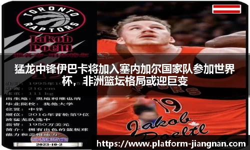 猛龙中锋伊巴卡将加入塞内加尔国家队参加世界杯，非洲篮坛格局或迎巨变