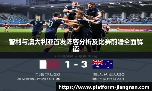 智利与澳大利亚首发阵容分析及比赛前瞻全面解读