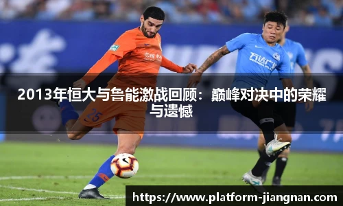 2013年恒大与鲁能激战回顾：巅峰对决中的荣耀与遗憾