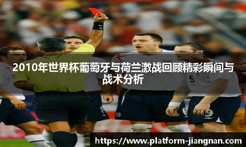 2010年世界杯葡萄牙与荷兰激战回顾精彩瞬间与战术分析