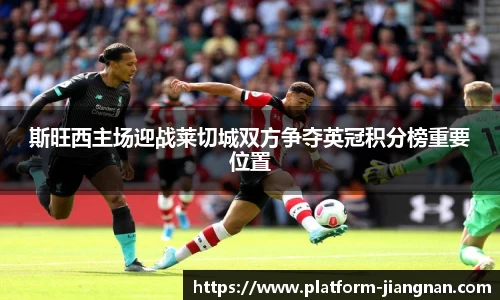 斯旺西主场迎战莱切城双方争夺英冠积分榜重要位置