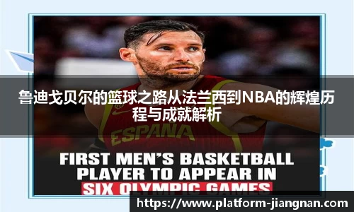 鲁迪戈贝尔的篮球之路从法兰西到NBA的辉煌历程与成就解析
