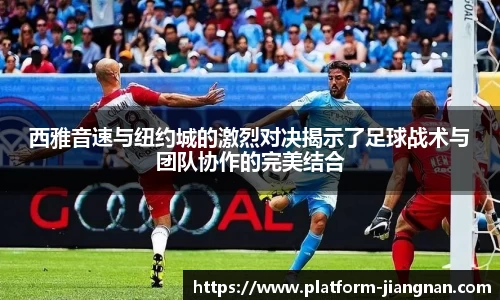 西雅音速与纽约城的激烈对决揭示了足球战术与团队协作的完美结合