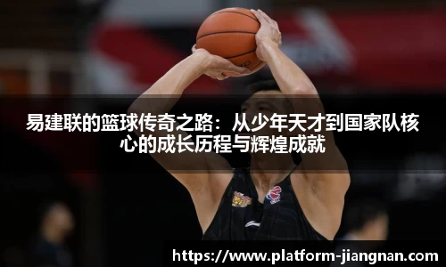 易建联的篮球传奇之路：从少年天才到国家队核心的成长历程与辉煌成就