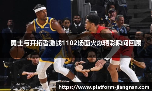 勇士与开拓者激战1102场面火爆精彩瞬间回顾