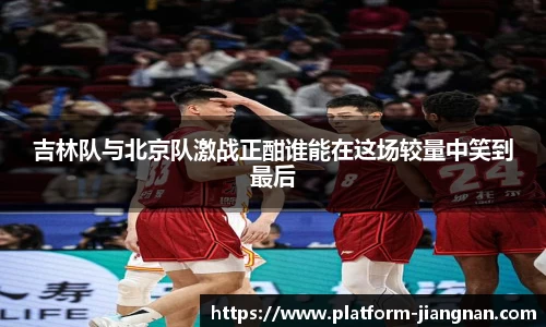吉林队与北京队激战正酣谁能在这场较量中笑到最后