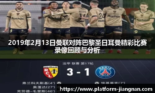 2019年2月13日曼联对阵巴黎圣日耳曼精彩比赛录像回顾与分析
