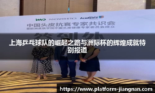 上海乒乓球队的崛起之路与洲际杯的辉煌成就特别报道