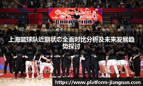 上海篮球队近期状态全面对比分析及未来发展趋势探讨