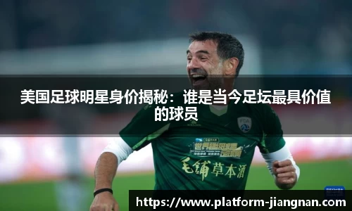美国足球明星身价揭秘：谁是当今足坛最具价值的球员