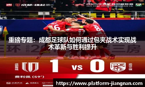 重磅专题：成都足球队如何通过包夹战术实现战术革新与胜利提升